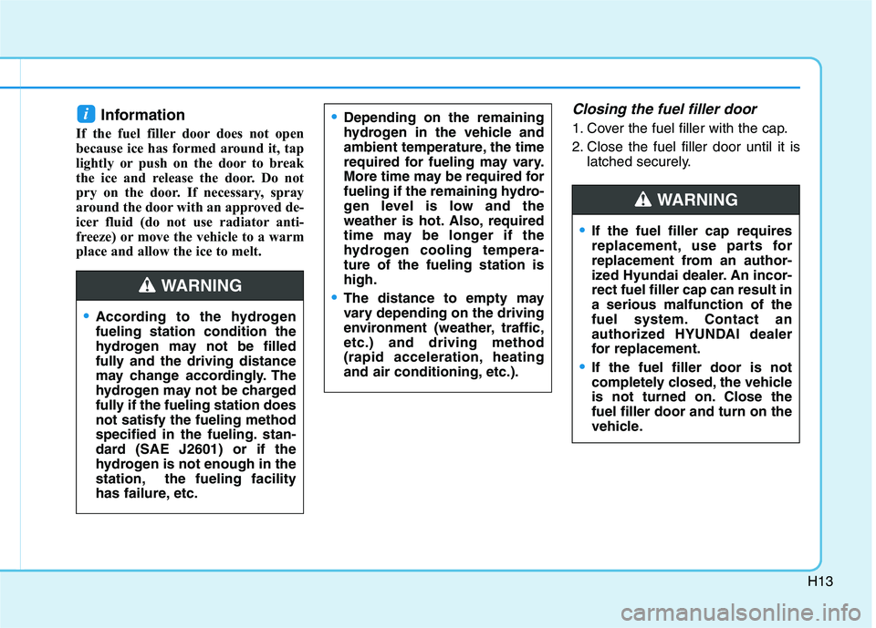 HYUNDAI NEXO 2020 Owners Manual H13
Information
If the fuel filler door does not open
because ice has formed around it, tap
lightly or push on the door to break
the ice and release the door. Do not
pry on the door. If necessary, sp HYUNDAI NEXO 2020 Owners Manual H13
Information
If the fuel filler door does not open
because ice has formed around it, tap
lightly or push on the door to break
the ice and release the door. Do not
pry on the door. If necessary, sp