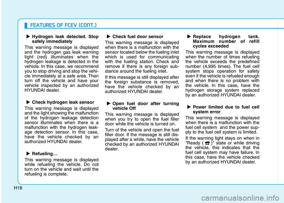 HYUNDAI NEXO 2020  Owners Manual H18
F FE
EA
AT
TU
UR
RE
ES
S 
 O
OF
F 
 F
FC
CE
EV
V 
 (
(C
CO
ON
NT
T.
.)
)
Hydrogen leak detected. Stop
safely immediately
This warning message is displayed
and the hydrogen gas leak warning
light (