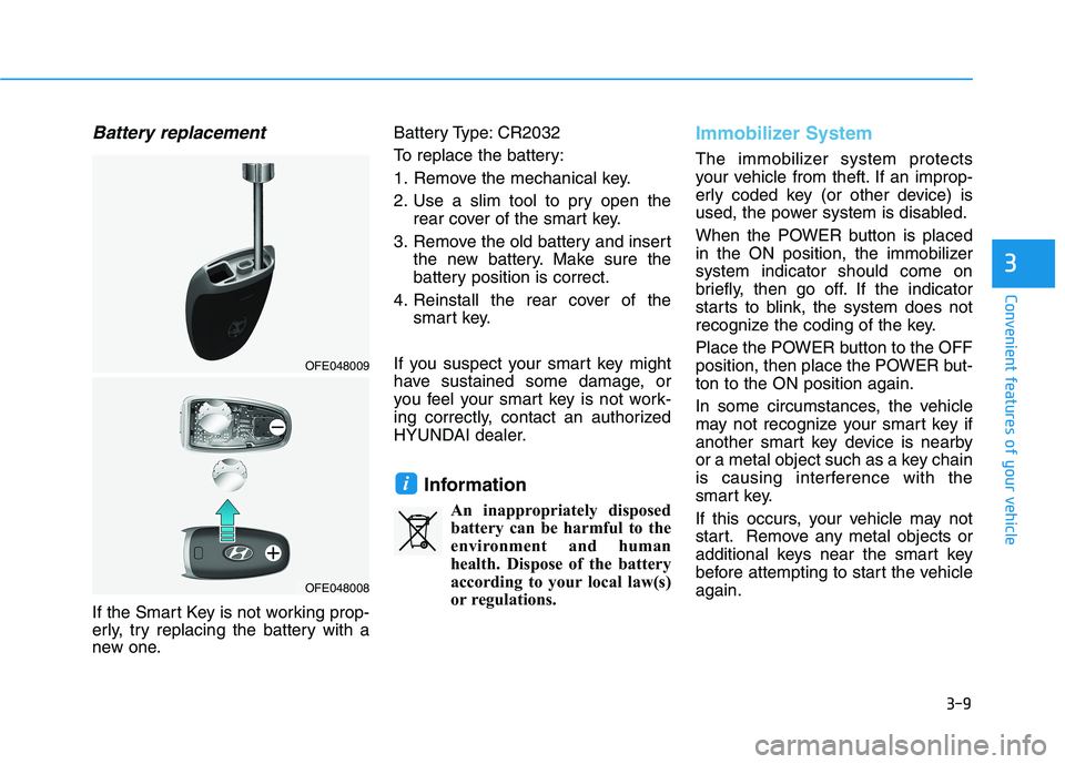 HYUNDAI NEXO 2020  Owners Manual 3-9
Convenient features of your vehicle
Battery replacement 
If the Smart Key is not working prop-
erly, try replacing the battery with a
new one.Battery Type: CR2032
To replace the battery:
1. Remove