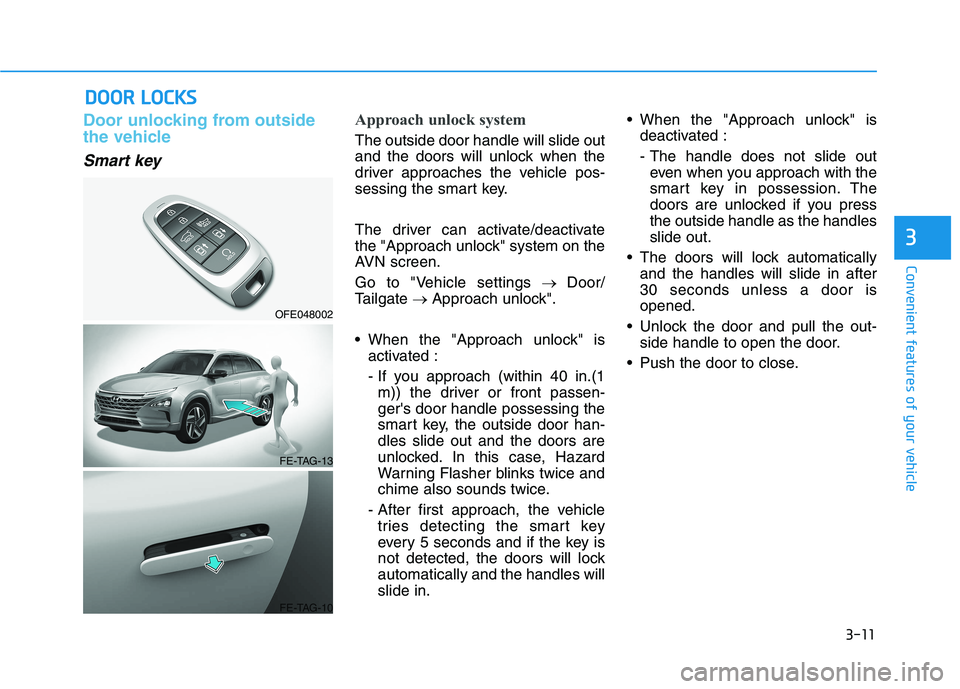 HYUNDAI NEXO 2020  Owners Manual 3-11
Convenient features of your vehicle
D DO
OO
OR
R 
 L
LO
OC
CK
KS
S
3
Door unlocking from outside
the vehicle
Smart key
Approach unlock system
The outside door handle will slide out
and the doors 
