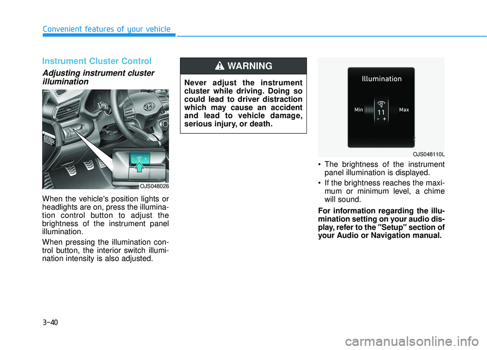 HYUNDAI VELOSTER 2019 Owners Manual 3-40
Convenient features of your vehicle
Instrument Cluster Control
Adjusting instrument clusterillumination
When the vehicles position lights or
headlights are on, press the illumina-
tion control b HYUNDAI VELOSTER 2019 Owners Manual 3-40
Convenient features of your vehicle
Instrument Cluster Control
Adjusting instrument clusterillumination
When the vehicles position lights or
headlights are on, press the illumina-
tion control b