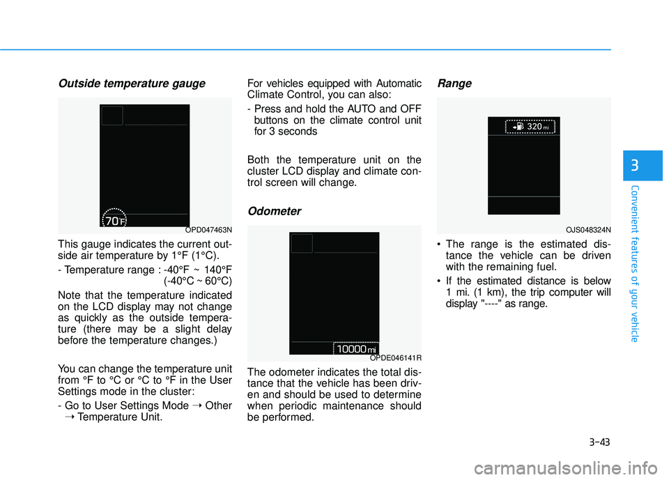 HYUNDAI VELOSTER 2019  Owners Manual 3-43
Convenient features of your vehicle
3
Outside temperature gauge
This gauge indicates the current out-
side air temperature by 1°F (1°C).
- Temperature range :-40°F ~ 140°F
(-40°C ~ 60°C)
No
