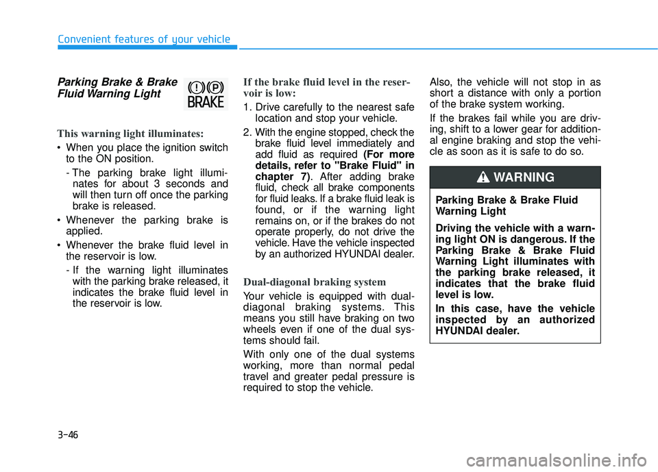 HYUNDAI VELOSTER 2019 Owners Manual 3-46
Convenient features of your vehicle
Parking Brake & BrakeFluid Warning Light
This warning light illuminates:
When you place the ignition switch
to the ON position.
- The parking brake light ill HYUNDAI VELOSTER 2019 Owners Manual 3-46
Convenient features of your vehicle
Parking Brake & BrakeFluid Warning Light
This warning light illuminates:
When you place the ignition switch
to the ON position.
- The parking brake light ill