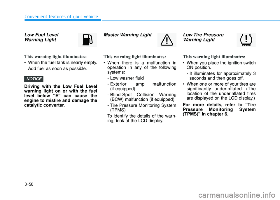 HYUNDAI VELOSTER 2019  Owners Manual 3-50
Convenient features of your vehicle
Low Fuel LevelWarning Light
This warning light illuminates:
• When the fuel tank is nearly empty.
Add fuel as soon as possible.
Driving with the Low Fuel Lev