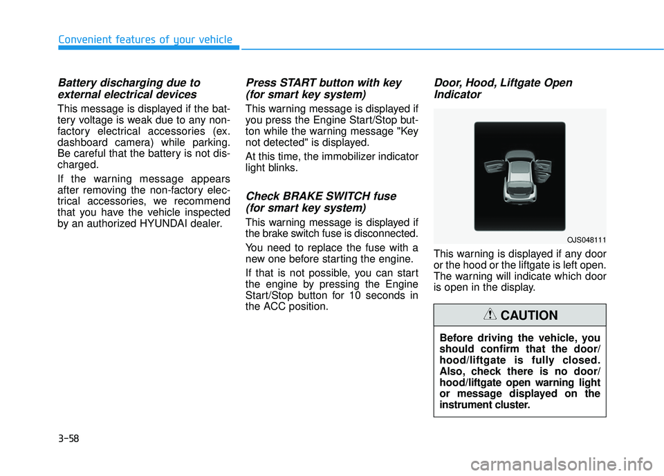 HYUNDAI VELOSTER 2019 Owners Manual 3-58
Convenient features of your vehicle
Battery discharging due toexternal electrical devices
This message is displayed if the bat-
tery voltage is weak due to any non-
factory electrical accessorie HYUNDAI VELOSTER 2019 Owners Manual 3-58
Convenient features of your vehicle
Battery discharging due toexternal electrical devices
This message is displayed if the bat-
tery voltage is weak due to any non-
factory electrical accessorie