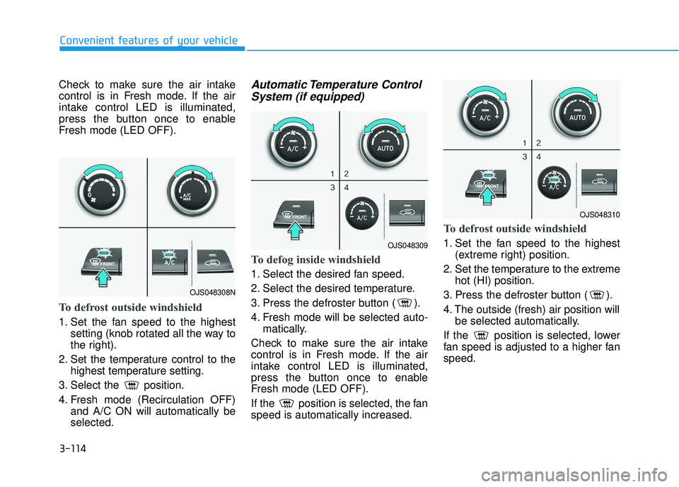 HYUNDAI VELOSTER 2019 Owners Manual 3-114
Convenient features of your vehicle
Check to make sure the air intake
control is in Fresh mode. If the air
intake control LED is illuminated,
press the button once to enable
Fresh mode (LED OFF) HYUNDAI VELOSTER 2019 Owners Manual 3-114
Convenient features of your vehicle
Check to make sure the air intake
control is in Fresh mode. If the air
intake control LED is illuminated,
press the button once to enable
Fresh mode (LED OFF)