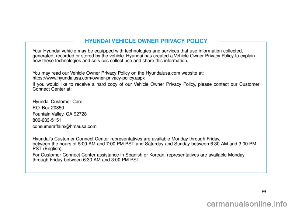 HYUNDAI VELOSTER 2019  Owners Manual F3
Your Hyundai vehicle may be equipped with technologies and services that use information collected, 
generated, recorded or stored by the vehicle. Hyundai has created a Vehicle Owner Privacy Policy