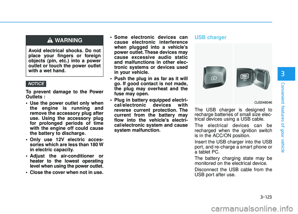 HYUNDAI VELOSTER 2019 Owners Manual 3-123
Convenient features of your vehicle
3
To prevent damage to the Power
Outlets :
Use the power outlet only whenthe engine is running and
remove the accessory plug after
use. Using the accessory p HYUNDAI VELOSTER 2019 Owners Manual 3-123
Convenient features of your vehicle
3
To prevent damage to the Power
Outlets :
Use the power outlet only whenthe engine is running and
remove the accessory plug after
use. Using the accessory p