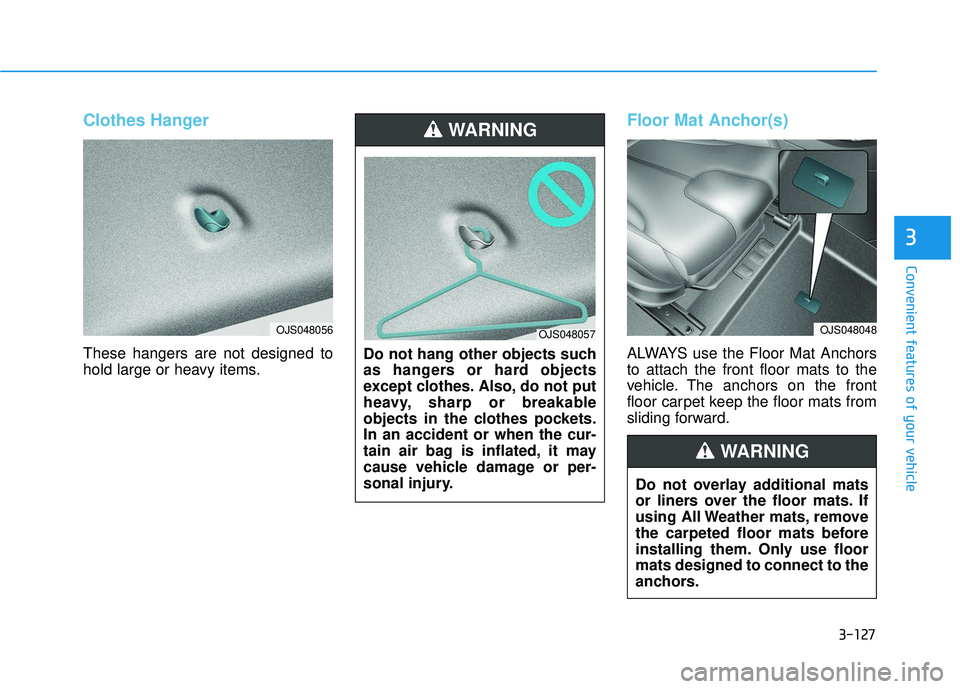HYUNDAI VELOSTER 2019 Owners Manual 3-127
Convenient features of your vehicle
3
Clothes Hanger
These hangers are not designed to
hold large or heavy items.
Floor Mat Anchor(s)
ALWAYS use the Floor Mat Anchors
to attach the front floor m HYUNDAI VELOSTER 2019 Owners Manual 3-127
Convenient features of your vehicle
3
Clothes Hanger
These hangers are not designed to
hold large or heavy items.
Floor Mat Anchor(s)
ALWAYS use the Floor Mat Anchors
to attach the front floor m