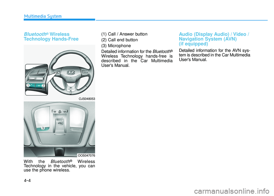HYUNDAI VELOSTER 2019 Owners Manual 4-4
Multimedia System
Bluetooth®Wireless
Technology Hands-Free
With the Bluetooth®Wireless
Technology in the vehicle, you can
use the phone wireless. (1) Call / Answer button
(2) Call end button
(3) HYUNDAI VELOSTER 2019 Owners Manual 4-4
Multimedia System
Bluetooth®Wireless
Technology Hands-Free
With the Bluetooth®Wireless
Technology in the vehicle, you can
use the phone wireless. (1) Call / Answer button
(2) Call end button
(3)