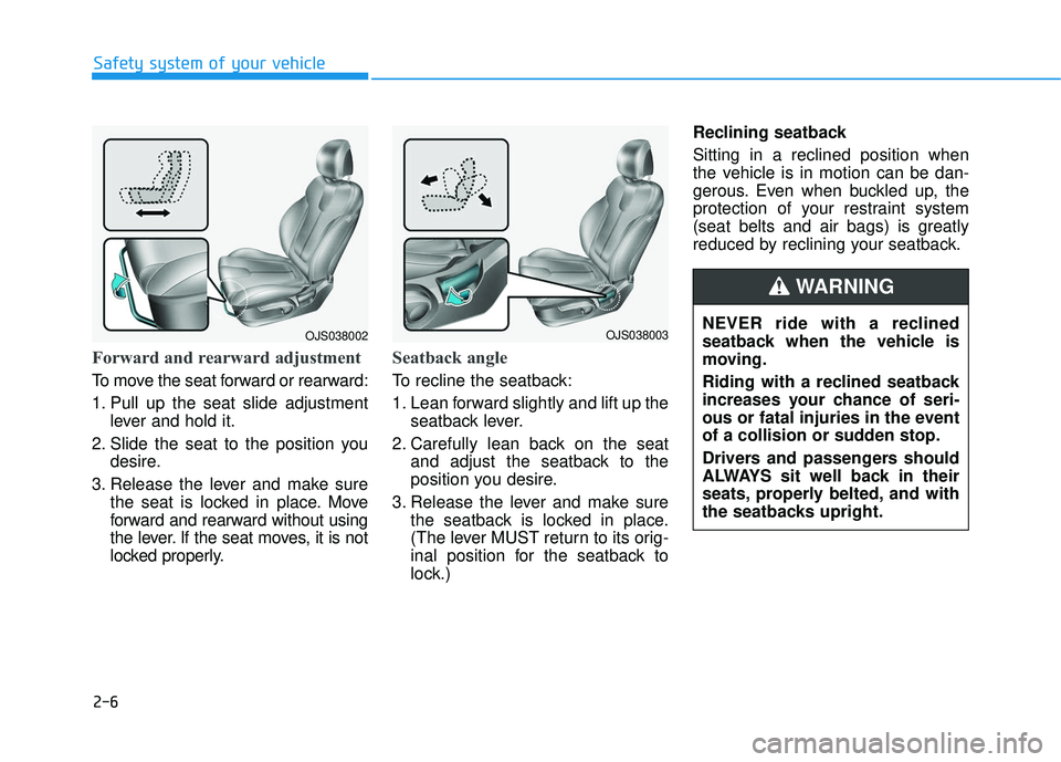 HYUNDAI VELOSTER 2019 Owners Manual 2-6
Safety system of your vehicle
Forward and rearward adjustment
To move the seat forward or rearward:
1. Pull up the seat slide adjustmentlever and hold it.
2. Slide the seat to the position you de HYUNDAI VELOSTER 2019 Owners Manual 2-6
Safety system of your vehicle
Forward and rearward adjustment
To move the seat forward or rearward:
1. Pull up the seat slide adjustmentlever and hold it.
2. Slide the seat to the position you de