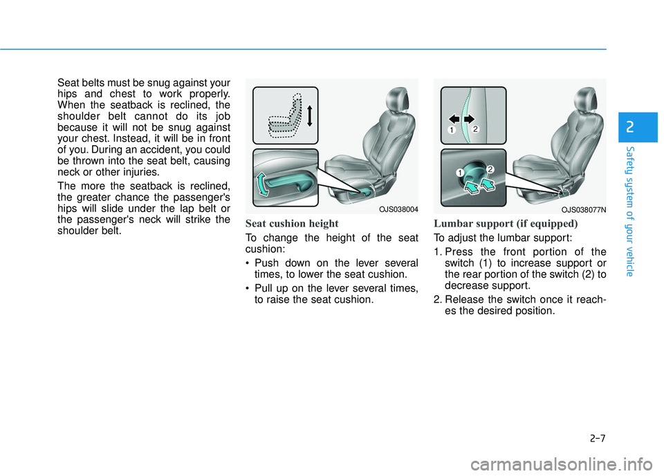 HYUNDAI VELOSTER 2019 Owners Manual 2-7
Safety system of your vehicle
2
Seat belts must be snug against your
hips and chest to work properly.
When the seatback is reclined, the
shoulder belt cannot do its job
because it will not be snug HYUNDAI VELOSTER 2019 Owners Manual 2-7
Safety system of your vehicle
2
Seat belts must be snug against your
hips and chest to work properly.
When the seatback is reclined, the
shoulder belt cannot do its job
because it will not be snug