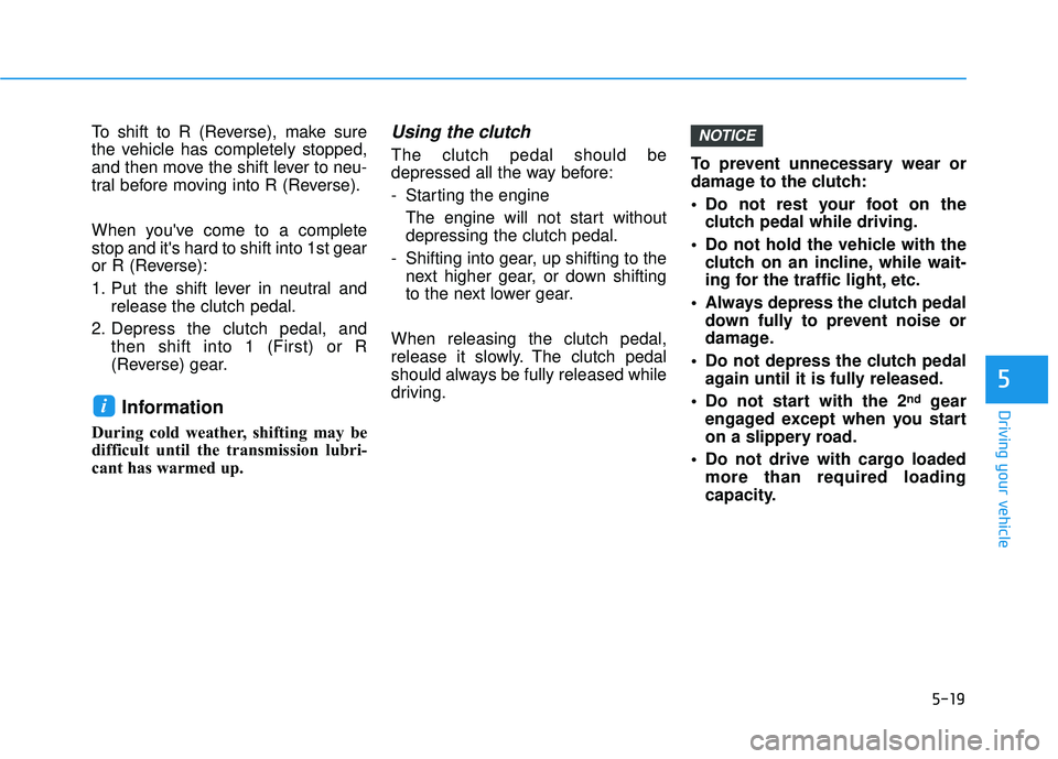 HYUNDAI VELOSTER 2019 Owners Manual 5-19
Driving your vehicle
To shift to R (Reverse), make sure
the vehicle has completely stopped,
and then move the shift lever to neu-
tral before moving into R (Reverse).
When youve come to a comple HYUNDAI VELOSTER 2019 Owners Manual 5-19
Driving your vehicle
To shift to R (Reverse), make sure
the vehicle has completely stopped,
and then move the shift lever to neu-
tral before moving into R (Reverse).
When youve come to a comple