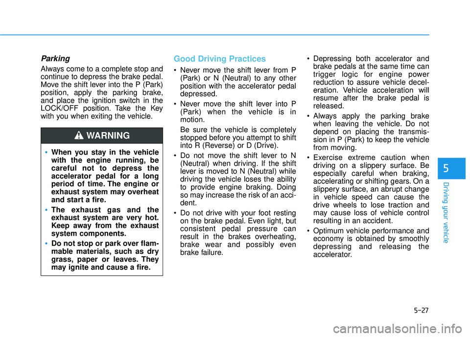 HYUNDAI VELOSTER 2019 Owners Manual 5-27
Driving your vehicle
5
Parking
Always come to a complete stop and
continue to depress the brake pedal.
Move the shift lever into the P (Park)
position, apply the parking brake,
and place the igni HYUNDAI VELOSTER 2019 Owners Manual 5-27
Driving your vehicle
5
Parking
Always come to a complete stop and
continue to depress the brake pedal.
Move the shift lever into the P (Park)
position, apply the parking brake,
and place the igni