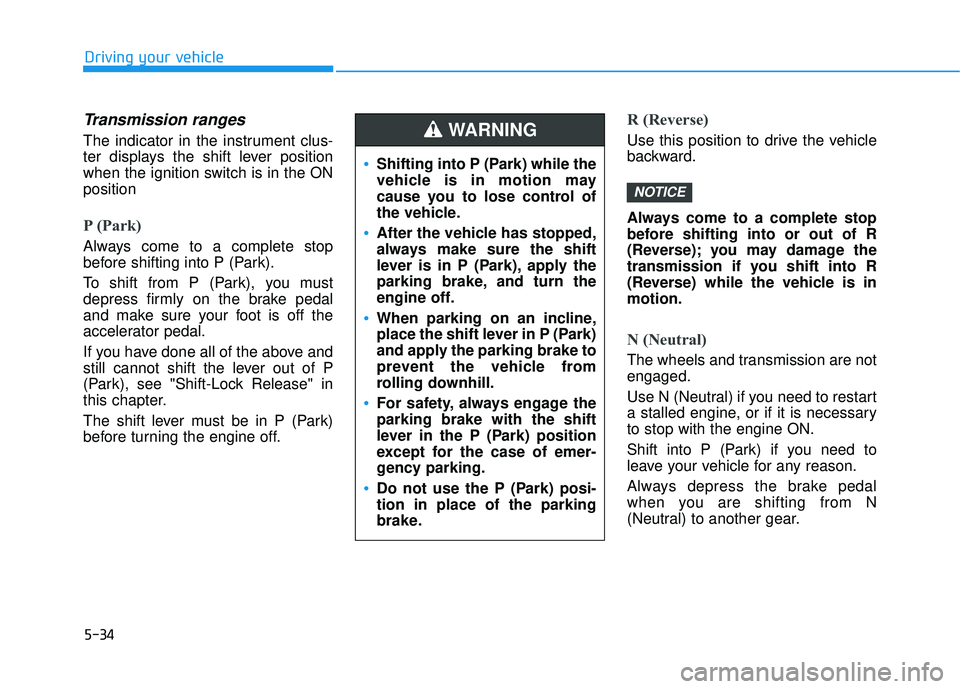 HYUNDAI VELOSTER 2019 Owners Manual 5-34
Driving your vehicle
Transmission ranges
The indicator in the instrument clus-
ter displays the shift lever position
when the ignition switch is in the ON
position
P (Park)
Always come to a comp HYUNDAI VELOSTER 2019 Owners Manual 5-34
Driving your vehicle
Transmission ranges
The indicator in the instrument clus-
ter displays the shift lever position
when the ignition switch is in the ON
position
P (Park)
Always come to a comp
