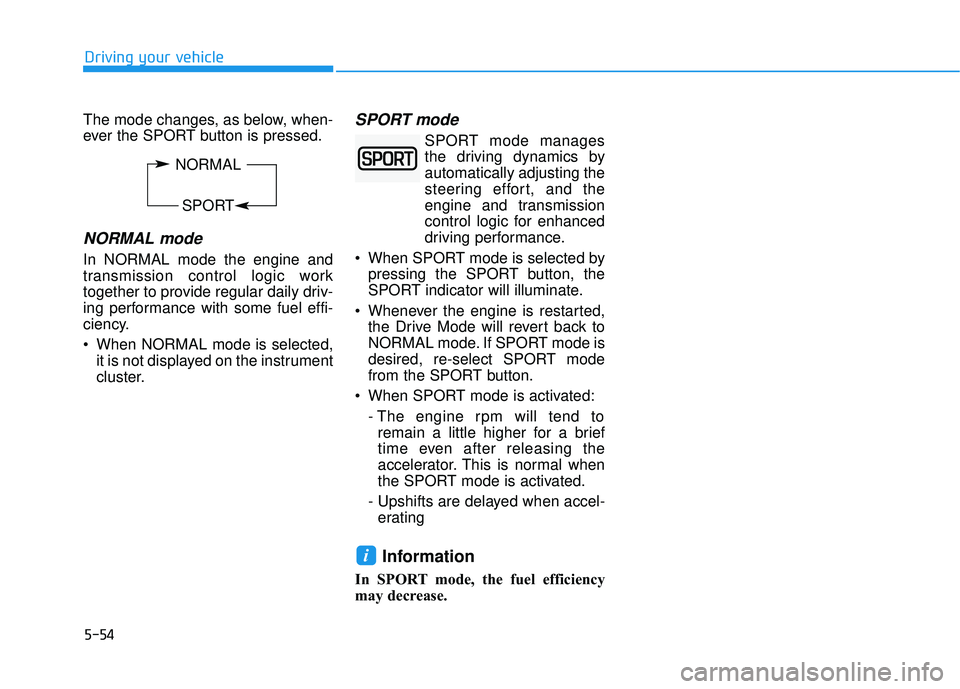 HYUNDAI VELOSTER 2019 Owners Manual 5-54
The mode changes, as below, when-
ever the SPORT button is pressed.
NORMAL mode
In NORMAL mode the engine and
transmission control logic work
together to provide regular daily driv-
ing performan HYUNDAI VELOSTER 2019 Owners Manual 5-54
The mode changes, as below, when-
ever the SPORT button is pressed.
NORMAL mode
In NORMAL mode the engine and
transmission control logic work
together to provide regular daily driv-
ing performan