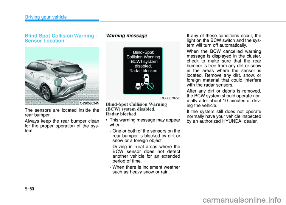 HYUNDAI VELOSTER 2019  Owners Manual 5-60
Driving your vehicle
Blind Spot Collision Warning -
Sensor Location
The sensors are located inside the
rear bumper.
Always keep the rear bumper clean
for the proper operation of the sys-
tem.
War