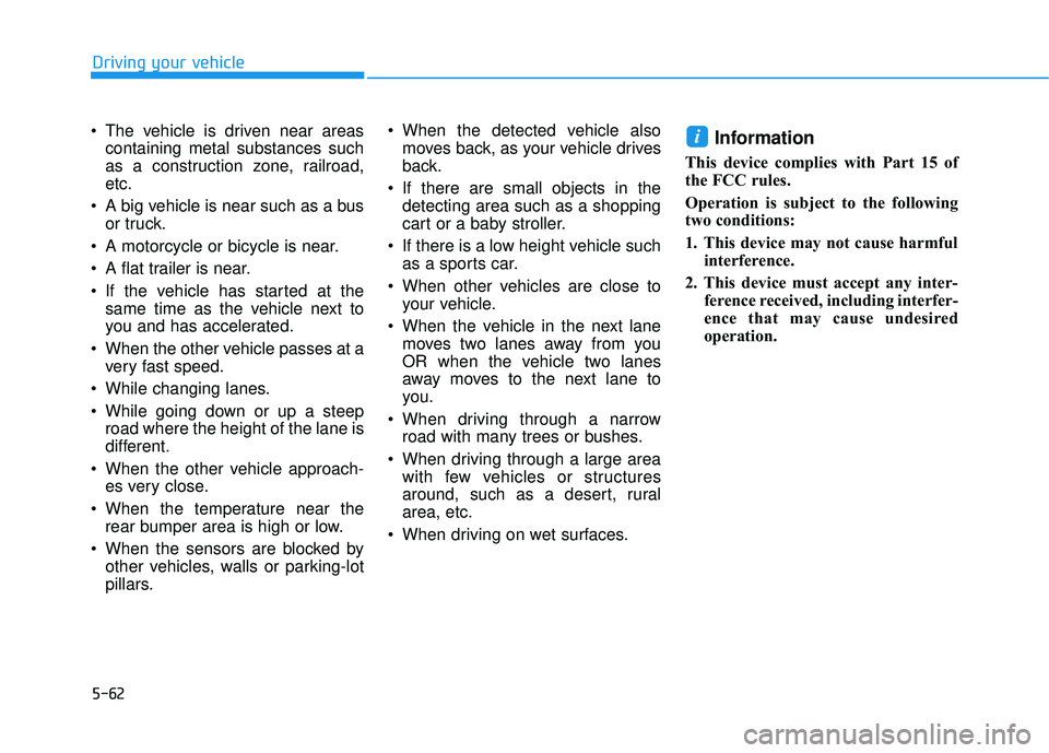 HYUNDAI VELOSTER 2019  Owners Manual 5-62
Driving your vehicle
 The vehicle is driven near areas containing metal substances such
as a construction zone, railroad,
etc.
 A big vehicle is near such as a bus or truck.
 A motorcycle or bicy
