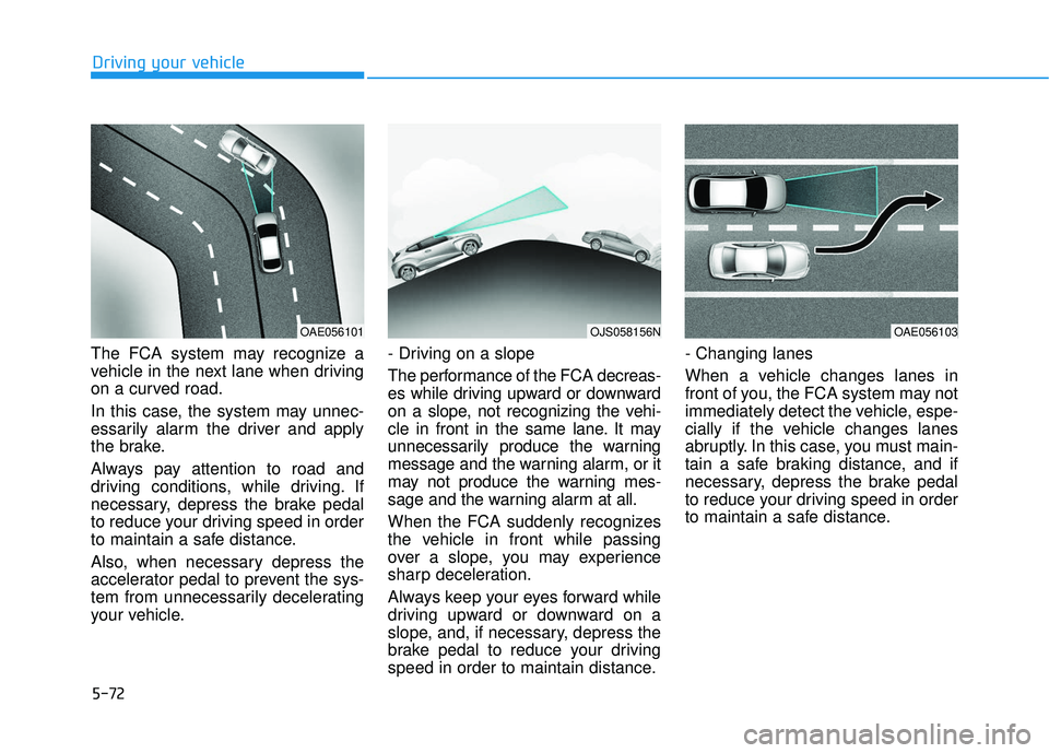 HYUNDAI VELOSTER 2019 Owners Manual 5-72
Driving your vehicle
The FCA system may recognize a
vehicle in the next lane when driving
on a curved road.
In this case, the system may unnec-
essarily alarm the driver and apply
the brake.
Alwa HYUNDAI VELOSTER 2019 Owners Manual 5-72
Driving your vehicle
The FCA system may recognize a
vehicle in the next lane when driving
on a curved road.
In this case, the system may unnec-
essarily alarm the driver and apply
the brake.
Alwa