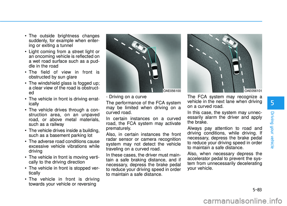 HYUNDAI VELOSTER 2019 Owners Manual 5-83
Driving your vehicle
5
The outside brightness changessuddenly, for example when enter-
ing or exiting a tunnel
Light coming from a street light or an oncoming vehicle is reflected on
a wet road HYUNDAI VELOSTER 2019 Owners Manual 5-83
Driving your vehicle
5
The outside brightness changessuddenly, for example when enter-
ing or exiting a tunnel
Light coming from a street light or an oncoming vehicle is reflected on
a wet road