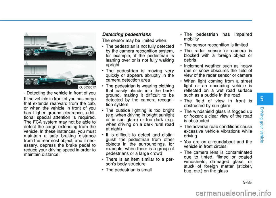 HYUNDAI VELOSTER 2019 Owners Manual 5-85
Driving your vehicle
5
- Detecting the vehicle in front of you
If the vehicle in front of you has cargo
that extends rearward from the cab,
or when the vehicle in front of you
has higher ground c HYUNDAI VELOSTER 2019 Owners Manual 5-85
Driving your vehicle
5
- Detecting the vehicle in front of you
If the vehicle in front of you has cargo
that extends rearward from the cab,
or when the vehicle in front of you
has higher ground c