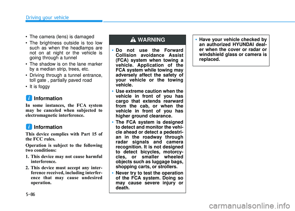 HYUNDAI VELOSTER 2019 Owners Manual 5-86
Driving your vehicle
The camera (lens) is damaged
The brightness outside is too low such as when the headlamps are
not on at night or the vehicle is
going through a tunnel
The shadow is on the HYUNDAI VELOSTER 2019 Owners Manual 5-86
Driving your vehicle
The camera (lens) is damaged
The brightness outside is too low such as when the headlamps are
not on at night or the vehicle is
going through a tunnel
The shadow is on the