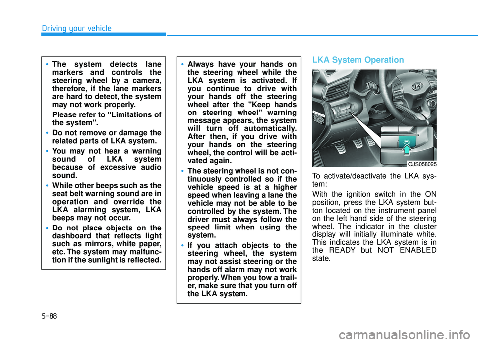 HYUNDAI VELOSTER 2019 Owners Manual 5-88
Driving your vehicle
LKA System Operation
To activate/deactivate the LKA sys-
tem:
With the ignition switch in the ON
position, press the LKA system but-
ton located on the instrument panel
on th HYUNDAI VELOSTER 2019 Owners Manual 5-88
Driving your vehicle
LKA System Operation
To activate/deactivate the LKA sys-
tem:
With the ignition switch in the ON
position, press the LKA system but-
ton located on the instrument panel
on th