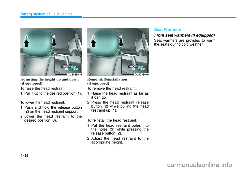 HYUNDAI VELOSTER 2019 Owners Guide 2-14
Safety system of your vehicle
Adjusting the height up and down
(if equipped)
To raise the head restraint:
1. Pull it up to the desired position (1).
To lower the head restraint:
1. Push and hold HYUNDAI VELOSTER 2019 Owners Guide 2-14
Safety system of your vehicle
Adjusting the height up and down
(if equipped)
To raise the head restraint:
1. Pull it up to the desired position (1).
To lower the head restraint:
1. Push and hold