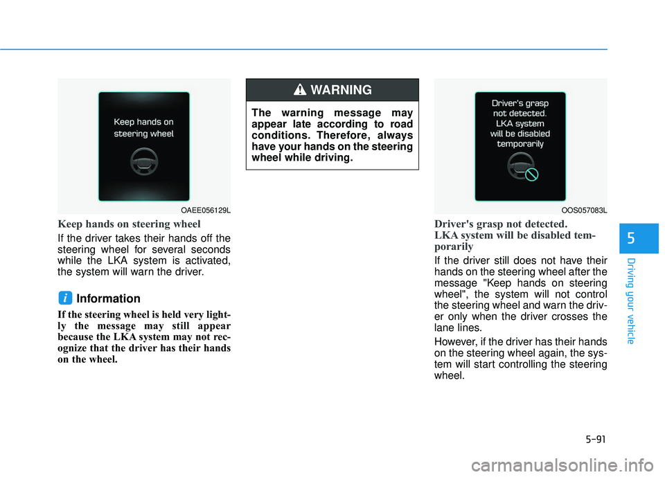HYUNDAI VELOSTER 2019  Owners Manual 5-91
Driving your vehicle
5
Keep hands on steering wheel
If the driver takes their hands off the
steering wheel for several seconds
while the LKA system is activated,
the system will warn the driver.

