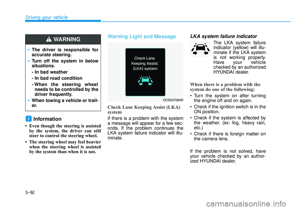 HYUNDAI VELOSTER 2019  Owners Manual 5-92
Driving your vehicle
Information
• Even though the steering is assistedby the system, the driver can still
steer to control the steering wheel. 
• The steering wheel may feel heavier when the