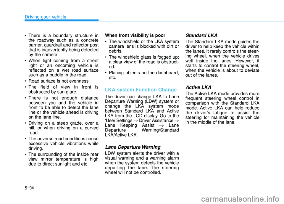 HYUNDAI VELOSTER 2019  Owners Manual 5-94
Driving your vehicle
 There is a boundary structure in the roadway such as a concrete
barrier, guardrail and reflector post
that is inadvertently being detected
by the camera.
 When light coming 