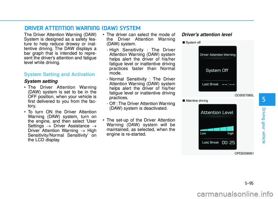 HYUNDAI VELOSTER 2019  Owners Manual 5-95
Driving your vehicle
5
The Driver Attention Warning (DAW)
System is designed as a safety fea-
ture to help reduce drowsy or inat-
tentive driving. The DAW displays a
bar graph that is intended to