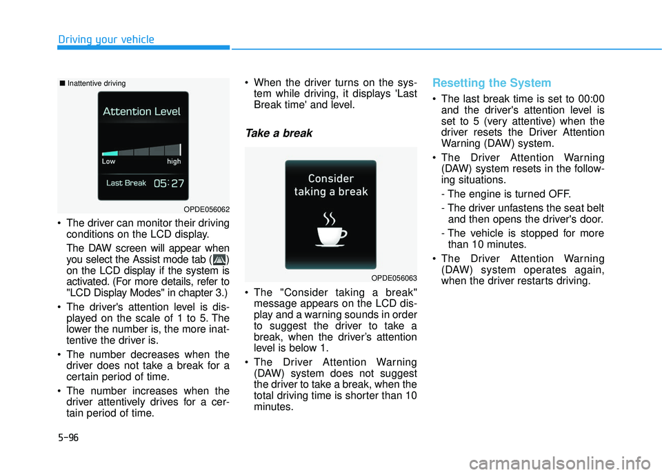 HYUNDAI VELOSTER 2019  Owners Manual 5-96
Driving your vehicle
 The driver can monitor their driving conditions on the LCD display.
The DAW screen will appear when
you select the Assist mode tab ( )
on the LCD display if the system is
ac