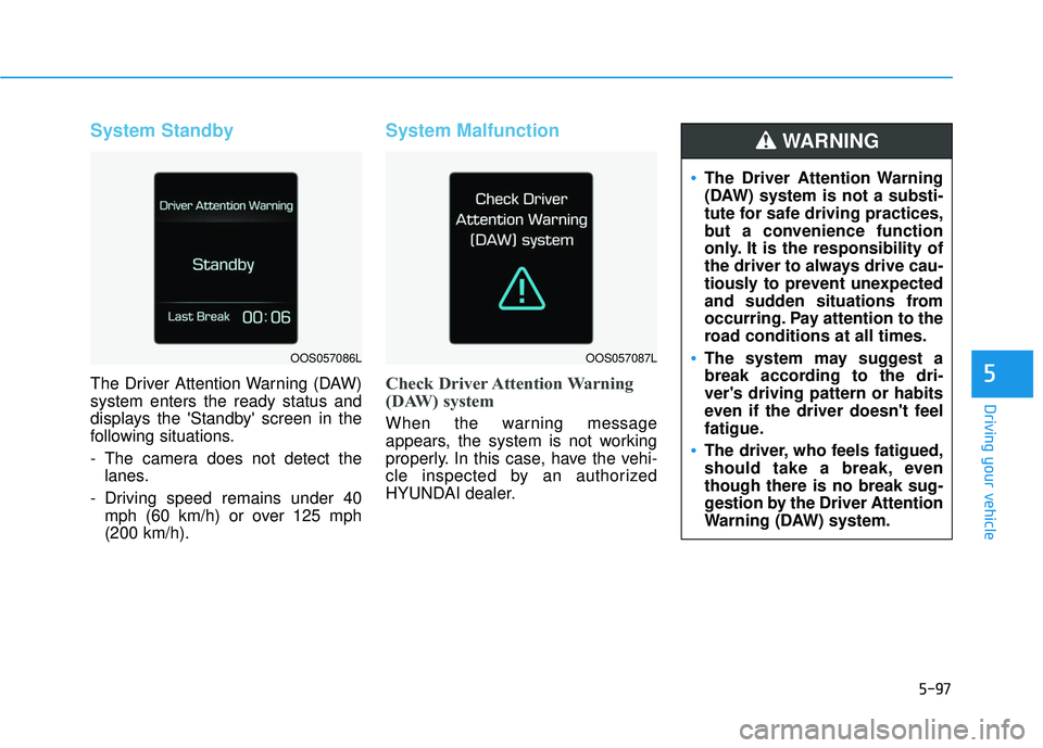 HYUNDAI VELOSTER 2019  Owners Manual 5-97
Driving your vehicle
5
System Standby
The Driver Attention Warning (DAW)
system enters the ready status and
displays the Standby screen in the
following situations.
- The camera does not detect