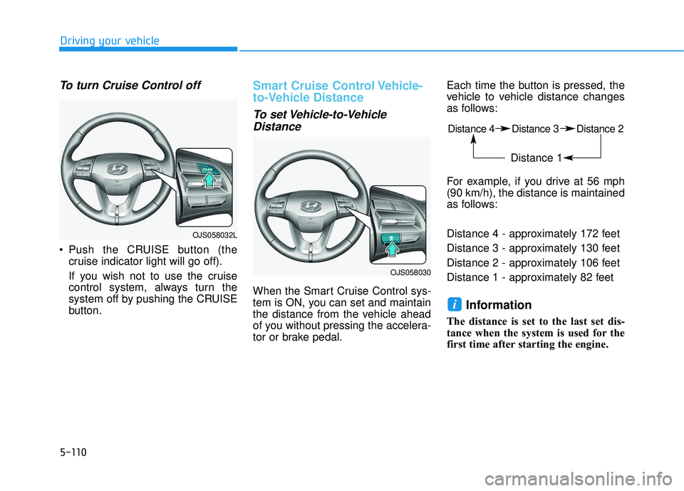 HYUNDAI VELOSTER 2019 Owners Manual 5-110
Driving your vehicle
To turn Cruise Control off
Push the CRUISE button (thecruise indicator light will go off).
If you wish not to use the cruise
control system, always turn the
system off by p HYUNDAI VELOSTER 2019 Owners Manual 5-110
Driving your vehicle
To turn Cruise Control off
Push the CRUISE button (thecruise indicator light will go off).
If you wish not to use the cruise
control system, always turn the
system off by p