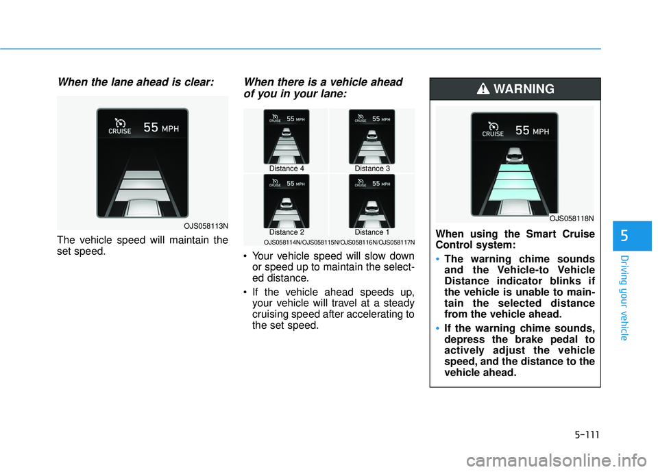 HYUNDAI VELOSTER 2019 Owners Manual 5-111
Driving your vehicle
5
When the lane ahead is clear:
The vehicle speed will maintain the
set speed.
When there is a vehicle aheadof you in your lane:
Your vehicle speed will slow down
or speed HYUNDAI VELOSTER 2019 Owners Manual 5-111
Driving your vehicle
5
When the lane ahead is clear:
The vehicle speed will maintain the
set speed.
When there is a vehicle aheadof you in your lane:
Your vehicle speed will slow down
or speed