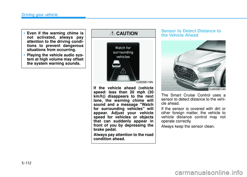 HYUNDAI VELOSTER 2019 Owners Manual 5-112
Driving your vehicle
Sensor to Detect Distance to
the Vehicle Ahead
The Smart Cruise Control uses a
sensor to detect distance to the vehi-
cle ahead.
If the sensor is covered with dirt or
other HYUNDAI VELOSTER 2019 Owners Manual 5-112
Driving your vehicle
Sensor to Detect Distance to
the Vehicle Ahead
The Smart Cruise Control uses a
sensor to detect distance to the vehi-
cle ahead.
If the sensor is covered with dirt or
other