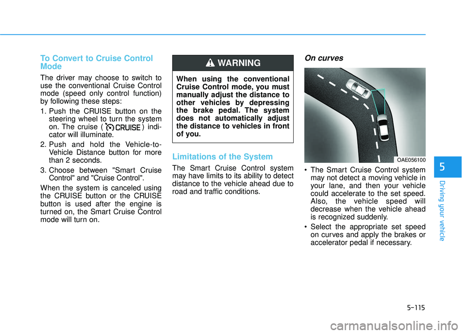 HYUNDAI VELOSTER 2019 Owners Manual 5-115
Driving your vehicle
5
To Convert to Cruise Control
Mode
The driver may choose to switch to
use the conventional Cruise Control
mode (speed only control function)
by following these steps:
1. Pu HYUNDAI VELOSTER 2019 Owners Manual 5-115
Driving your vehicle
5
To Convert to Cruise Control
Mode
The driver may choose to switch to
use the conventional Cruise Control
mode (speed only control function)
by following these steps:
1. Pu
