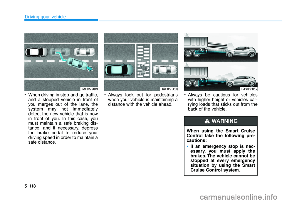 HYUNDAI VELOSTER 2019 Owners Manual 5-118
Driving your vehicle
When driving in stop-and-go traffic, and a stopped vehicle in front of
you merges out of the lane, the
system may not immediately
detect the new vehicle that is now
in fron HYUNDAI VELOSTER 2019 Owners Manual 5-118
Driving your vehicle
When driving in stop-and-go traffic, and a stopped vehicle in front of
you merges out of the lane, the
system may not immediately
detect the new vehicle that is now
in fron