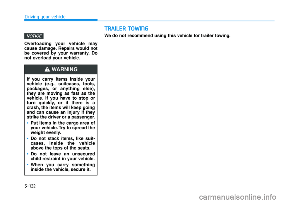HYUNDAI VELOSTER 2019 Owners Manual Overloading your vehicle may
cause damage. Repairs would not
be covered by your warranty. Do
not overload your vehicle.
NOTICE
If you carry items inside your
vehicle (e.g., suitcases, tools,
packages, HYUNDAI VELOSTER 2019 Owners Manual Overloading your vehicle may
cause damage. Repairs would not
be covered by your warranty. Do
not overload your vehicle.
NOTICE
If you carry items inside your
vehicle (e.g., suitcases, tools,
packages,