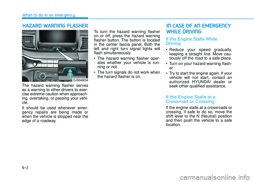 HYUNDAI VELOSTER 2019 Owners Manual 6-2
The hazard warning flasher serves
as a warning to other drivers to exer-
cise extreme caution when approach-
ing, overtaking, or passing your vehi-
cle.
It should be used whenever emer-
gency repa HYUNDAI VELOSTER 2019 Owners Manual 6-2
The hazard warning flasher serves
as a warning to other drivers to exer-
cise extreme caution when approach-
ing, overtaking, or passing your vehi-
cle.
It should be used whenever emer-
gency repa