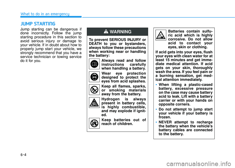 HYUNDAI VELOSTER 2019 Owners Manual 6-4
What to do in an emergency
Jump starting can be dangerous if
done incorrectly. Follow the jump
starting procedure in this section to
avoid serious injury or damage to
your vehicle. If in doubt abo HYUNDAI VELOSTER 2019 Owners Manual 6-4
What to do in an emergency
Jump starting can be dangerous if
done incorrectly. Follow the jump
starting procedure in this section to
avoid serious injury or damage to
your vehicle. If in doubt abo