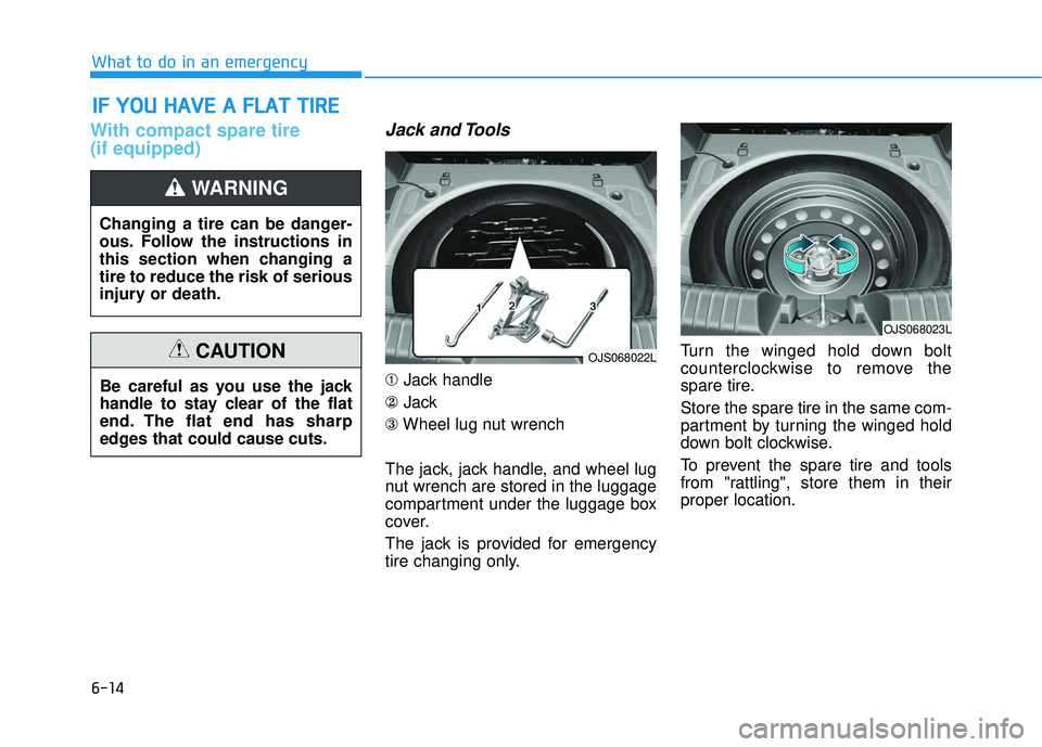 HYUNDAI VELOSTER 2019 Owners Manual 6-14
What to do in an emergency
With compact spare tire
(if equipped)Jack and Tools
➀Jack handle
② Jack
③ Wheel lug nut wrench
The jack, jack handle, and wheel lug
nut wrench are stored in the HYUNDAI VELOSTER 2019 Owners Manual 6-14
What to do in an emergency
With compact spare tire
(if equipped)Jack and Tools
➀Jack handle
② Jack
③ Wheel lug nut wrench
The jack, jack handle, and wheel lug
nut wrench are stored in the