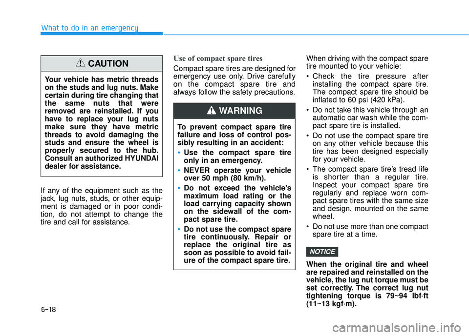 HYUNDAI VELOSTER 2019  Owners Manual 6-18
What to do in an emergency
If any of the equipment such as the
jack, lug nuts, studs, or other equip-
ment is damaged or in poor condi-
tion, do not attempt to change the
tire and call for assist