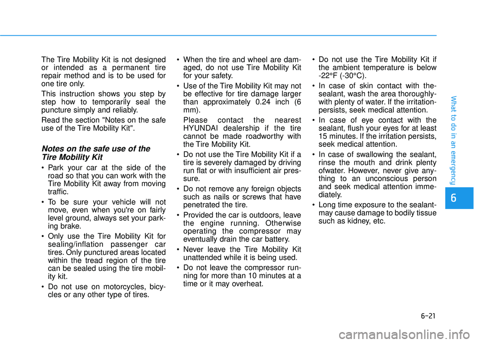 HYUNDAI VELOSTER 2019  Owners Manual 6-21
What to do in an emergency
The Tire Mobility Kit is not designed
or intended as a permanent tire
repair method and is to be used for
one tire only.
This instruction shows you step by
step how to 
