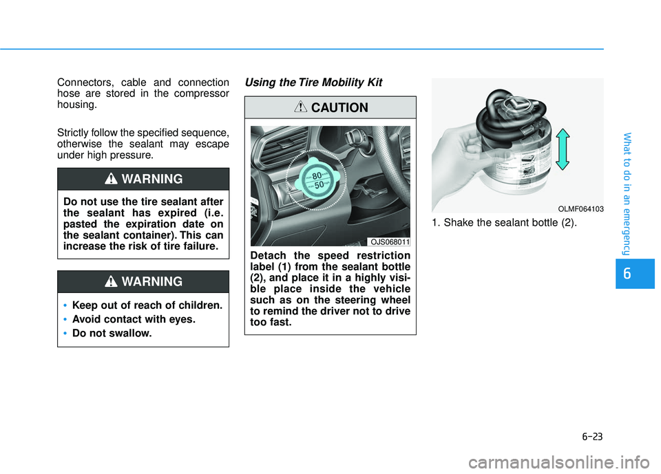HYUNDAI VELOSTER 2019  Owners Manual 6-23
What to do in an emergency
Connectors, cable and connection
hose are stored in the compressor
housing.
Strictly follow the specified sequence,
otherwise the sealant may escape
under high pressure
