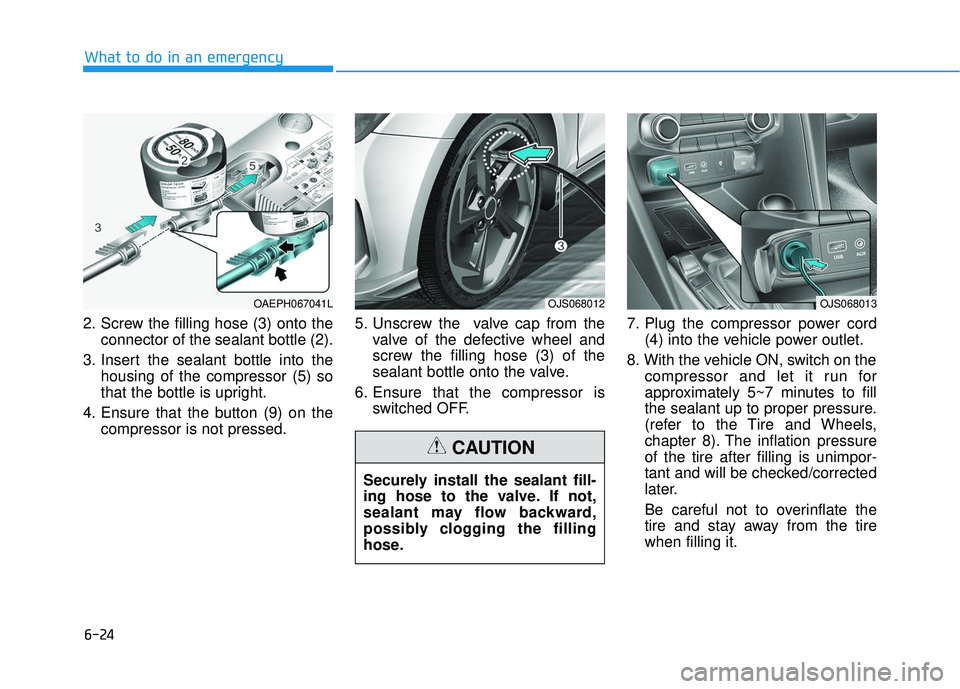 HYUNDAI VELOSTER 2019  Owners Manual 6-24
2. Screw the filling hose (3) onto theconnector of the sealant bottle (2).
3. Insert the sealant bottle into the housing of the compressor (5) so
that the bottle is upright.
4. Ensure that the bu
