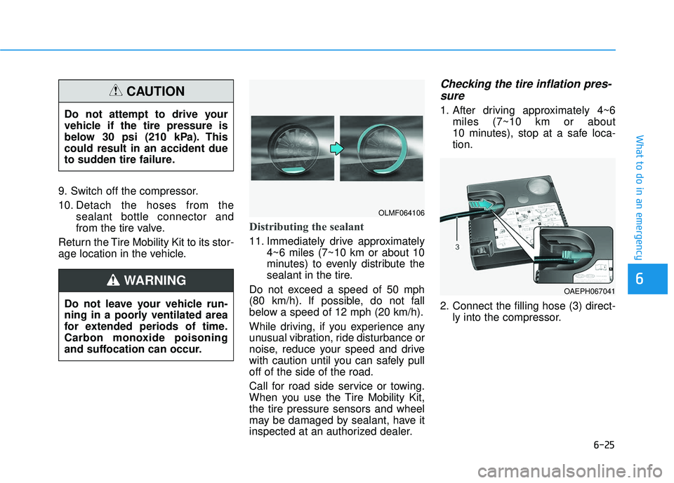 HYUNDAI VELOSTER 2019  Owners Manual 6-25
What to do in an emergency
9. Switch off the compressor.
10. Detach the hoses from thesealant bottle connector and
from the tire valve.
Return the Tire Mobility Kit to its stor-
age location in t