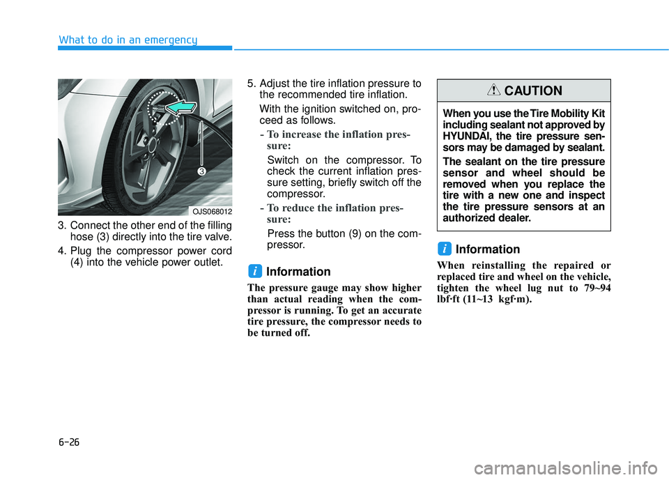 HYUNDAI VELOSTER 2019  Owners Manual 6-26
3. Connect the other end of the fillinghose (3) directly into the tire valve.
4. Plug the compressor power cord (4) into the vehicle power outlet. 5. Adjust the tire inflation pressure to
the rec