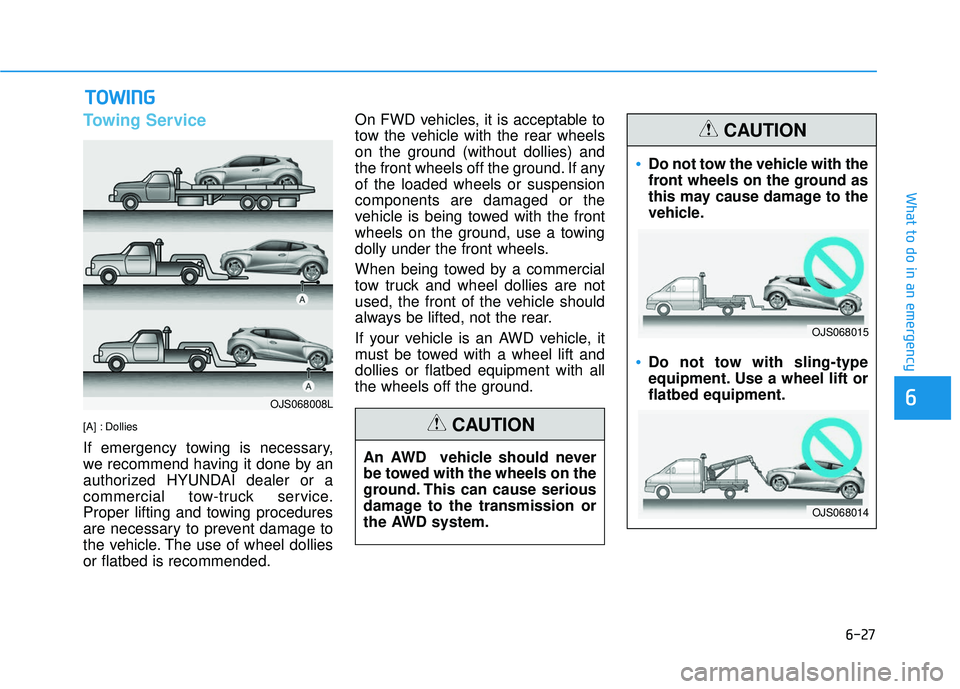 HYUNDAI VELOSTER 2019  Owners Manual 6-27
What to do in an emergency
6
Towing Service
[A] : Dollies
If emergency towing is necessary,
we recommend having it done by an
authorized HYUNDAI dealer or a
commercial tow-truck service.
Proper l